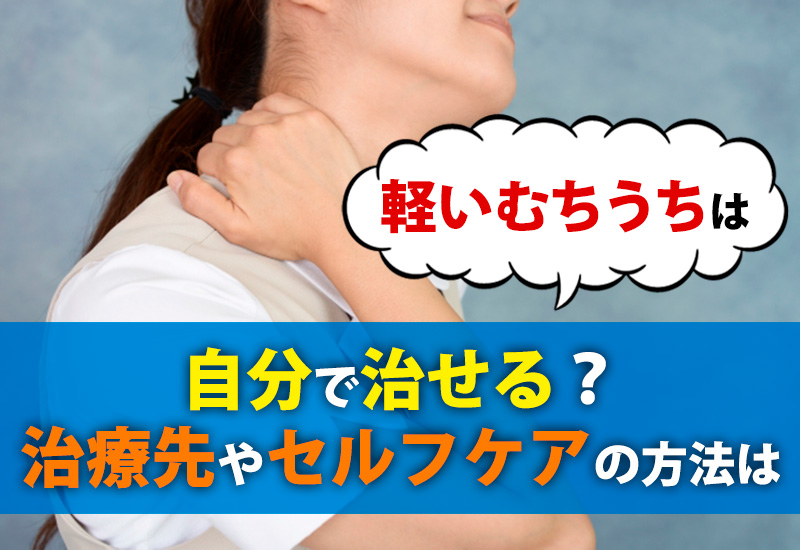 軽いむちうちは自分で治せる？治療先やセルフケアの方法について
